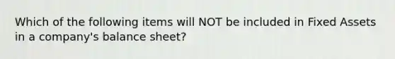 Which of the following items will NOT be included in Fixed Assets in a company's balance sheet?