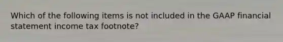 Which of the following items is not included in the GAAP financial statement income tax footnote?