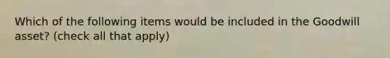 Which of the following items would be included in the Goodwill asset? (check all that apply)