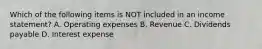 Which of the following items is NOT included in an income statement? A. Operating expenses B. Revenue C. Dividends payable D. Interest expense