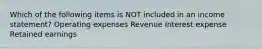 Which of the following items is NOT included in an income statement? Operating expenses Revenue Interest expense Retained earnings