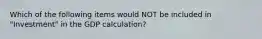 Which of the following items would NOT be included in "Investment" in the GDP calculation?