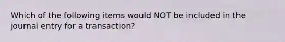 Which of the following items would NOT be included in the journal entry for a transaction?