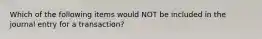 Which of the following items would NOT be included in the journal entry for a​ transaction?