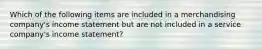 Which of the following items are included in a merchandising company's income statement but are not included in a service company's income statement?