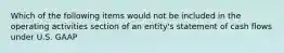 Which of the following items would not be included in the operating activities section of an​ entity's statement of cash flows under U.S.​ GAAP