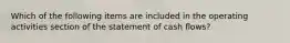 Which of the following items are included in the operating activities section of the statement of cash flows?