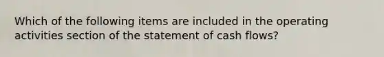 Which of the following items are included in the operating activities section of the statement of cash flows?