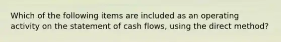 Which of the following items are included as an operating activity on the statement of cash​ flows, using the direct​ method?