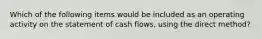 Which of the following items would be included as an operating activity on the statement of cash flows, using the direct method?