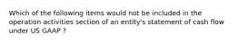 Which of the following items would not be included in the operation activities section of an entity's statement of cash flow under US GAAP ?