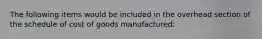 The following items would be included in the overhead section of the schedule of cost of goods manufactured: