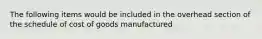 The following items would be included in the overhead section of the schedule of cost of goods manufactured