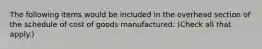 The following items would be included in the overhead section of the schedule of cost of goods manufactured: (Check all that apply.)