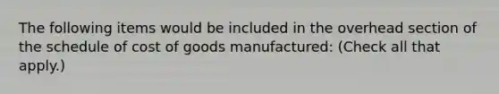 The following items would be included in the overhead section of the schedule of cost of goods manufactured: (Check all that apply.)