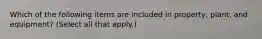 Which of the following items are included in property, plant, and equipment? (Select all that apply.)