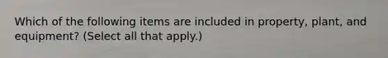 Which of the following items are included in property, plant, and equipment? (Select all that apply.)