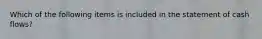 Which of the following items is included in the statement of cash flows?