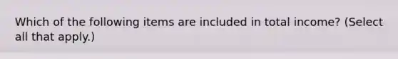 Which of the following items are included in total income? (Select all that apply.)