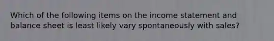 Which of the following items on the income statement and balance sheet is least likely vary spontaneously with sales?