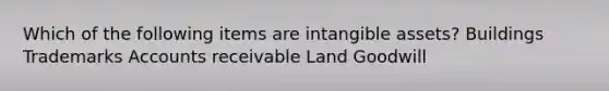 Which of the following items are intangible assets? Buildings Trademarks Accounts receivable Land Goodwill