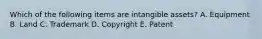 Which of the following items are intangible assets? A. Equipment B. Land C. Trademark D. Copyright E. Patent