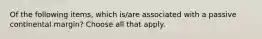 Of the following items, which is/are associated with a passive continental margin? Choose all that apply.