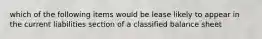which of the following items would be lease likely to appear in the current liabilities section of a classified balance sheet