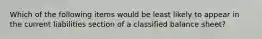 Which of the following items would be least likely to appear in the current liabilities section of a classified balance sheet?