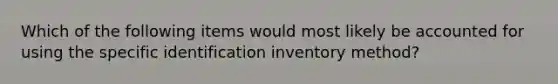 Which of the following items would most likely be accounted for using the specific identification inventory method?