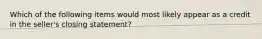 Which of the following items would most likely appear as a credit in the seller's closing statement?