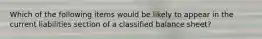 Which of the following items would be likely to appear in the current liabilities section of a classified balance sheet?