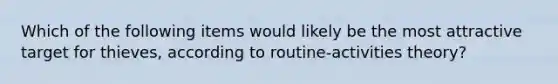 Which of the following items would likely be the most attractive target for thieves, according to routine-activities theory?