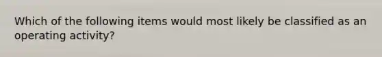 Which of the following items would most likely be classified as an operating activity?