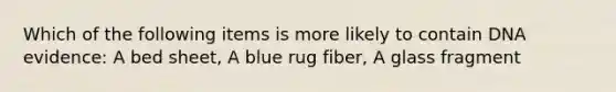 Which of the following items is more likely to contain DNA evidence: A bed sheet, A blue rug fiber, A glass fragment