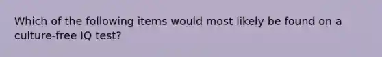 Which of the following items would most likely be found on a culture-free IQ test?