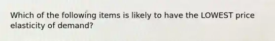 Which of the following items is likely to have the LOWEST price elasticity of demand?