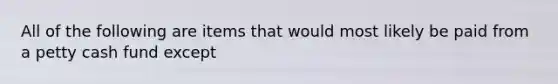 All of the following are items that would most likely be paid from a petty cash fund except