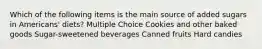 Which of the following items is the main source of added sugars in Americans' diets? Multiple Choice Cookies and other baked goods Sugar-sweetened beverages Canned fruits Hard candies