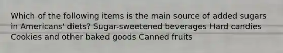 Which of the following items is the main source of added sugars in Americans' diets? Sugar-sweetened beverages Hard candies Cookies and other baked goods Canned fruits