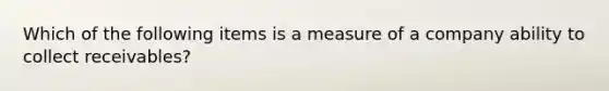 Which of the following items is a measure of a company ability to collect receivables?