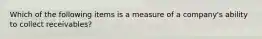 Which of the following items is a measure of a company's ability to collect receivables?