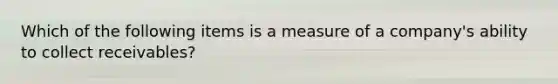 Which of the following items is a measure of a company's ability to collect receivables?