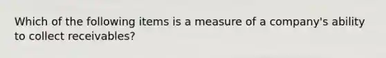 Which of the following items is a measure of a​ company's ability to collect​ receivables?