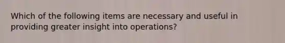 Which of the following items are necessary and useful in providing greater insight into operations?