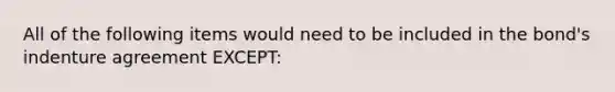 All of the following items would need to be included in the bond's indenture agreement EXCEPT: