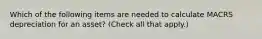 Which of the following items are needed to calculate MACRS depreciation for an asset? (Check all that apply.)
