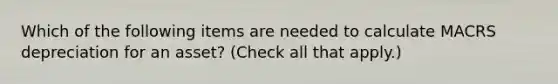 Which of the following items are needed to calculate MACRS depreciation for an asset? (Check all that apply.)