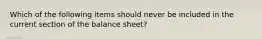 Which of the following items should never be included in the current section of the balance sheet?