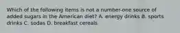 Which of the following items is not a number-one source of added sugars in the American diet? A. energy drinks B. sports drinks C. sodas D. breakfast cereals